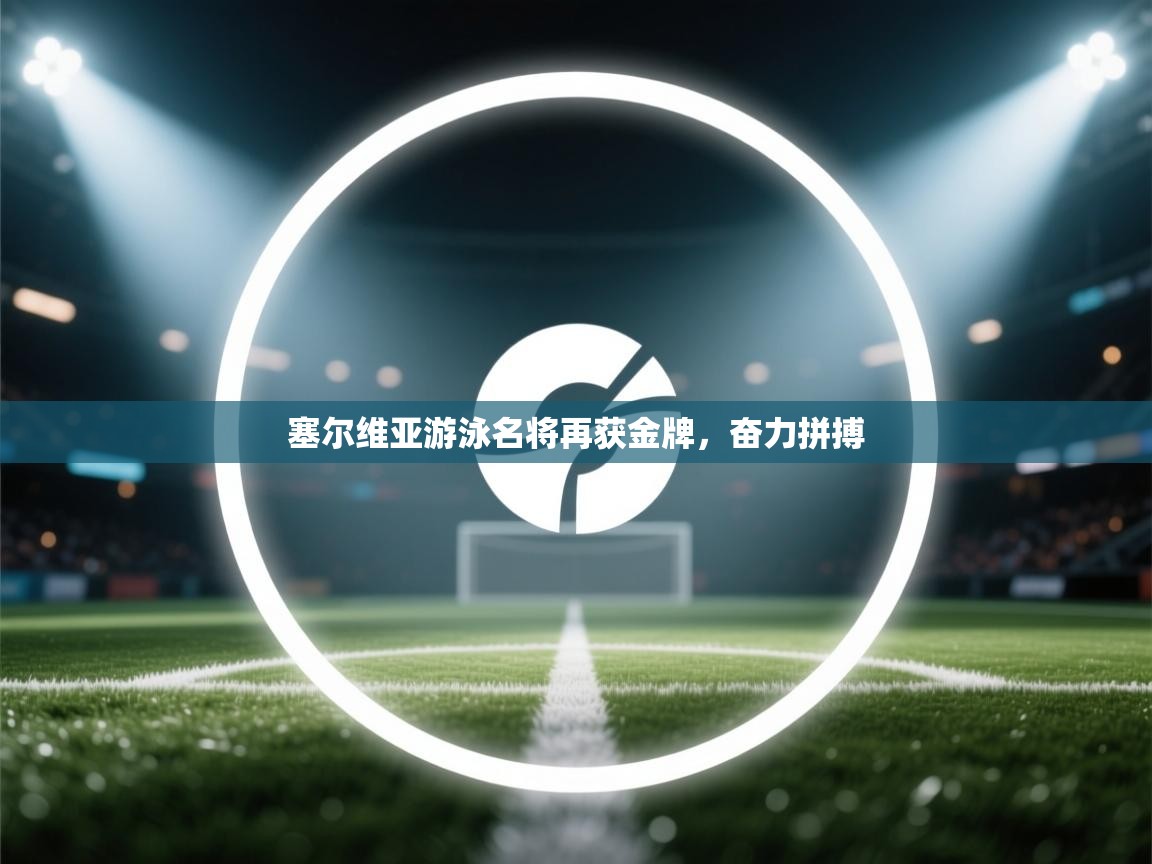 塞尔维亚游泳名将再获金牌,奋力拼搏 第2张