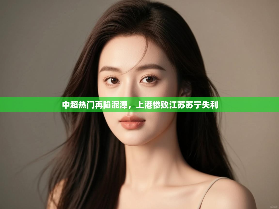 中超热门再陷泥潭，上港惨败江苏苏宁失利  第2张