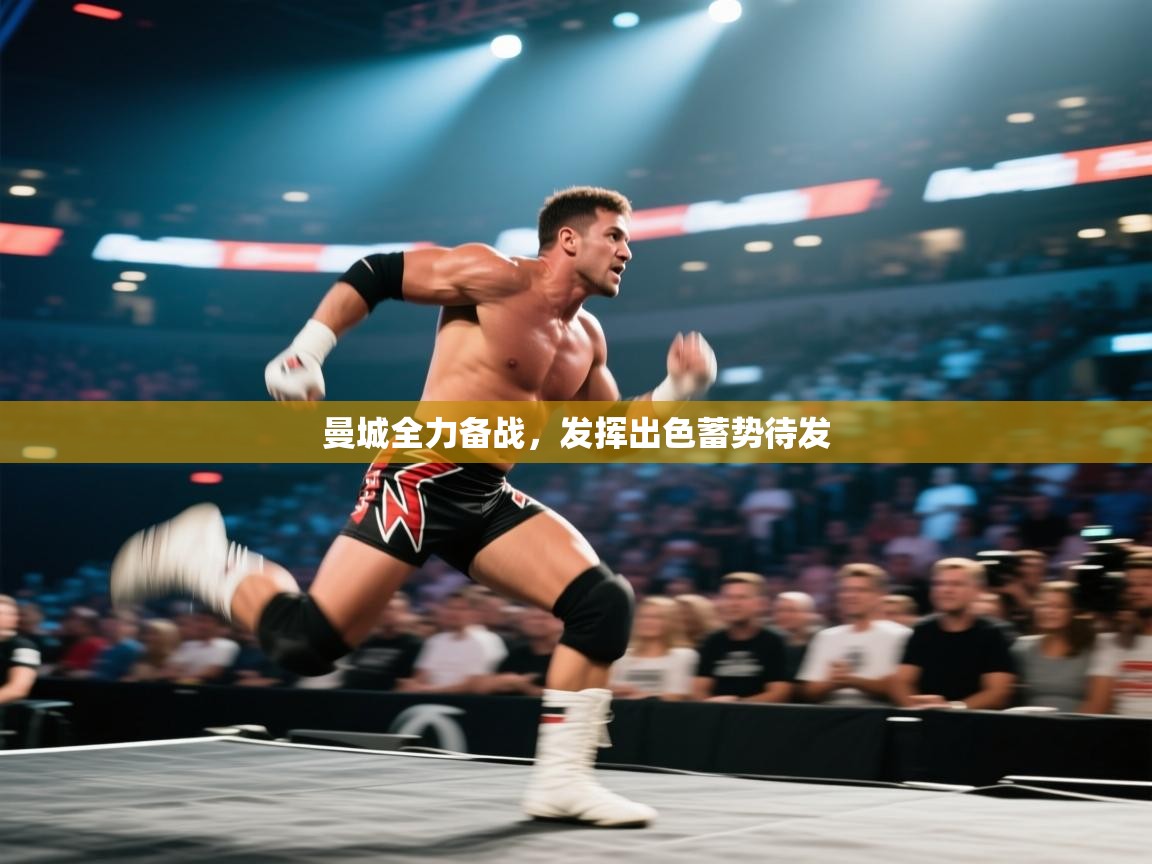 曼城全力备战，发挥出色蓄势待发