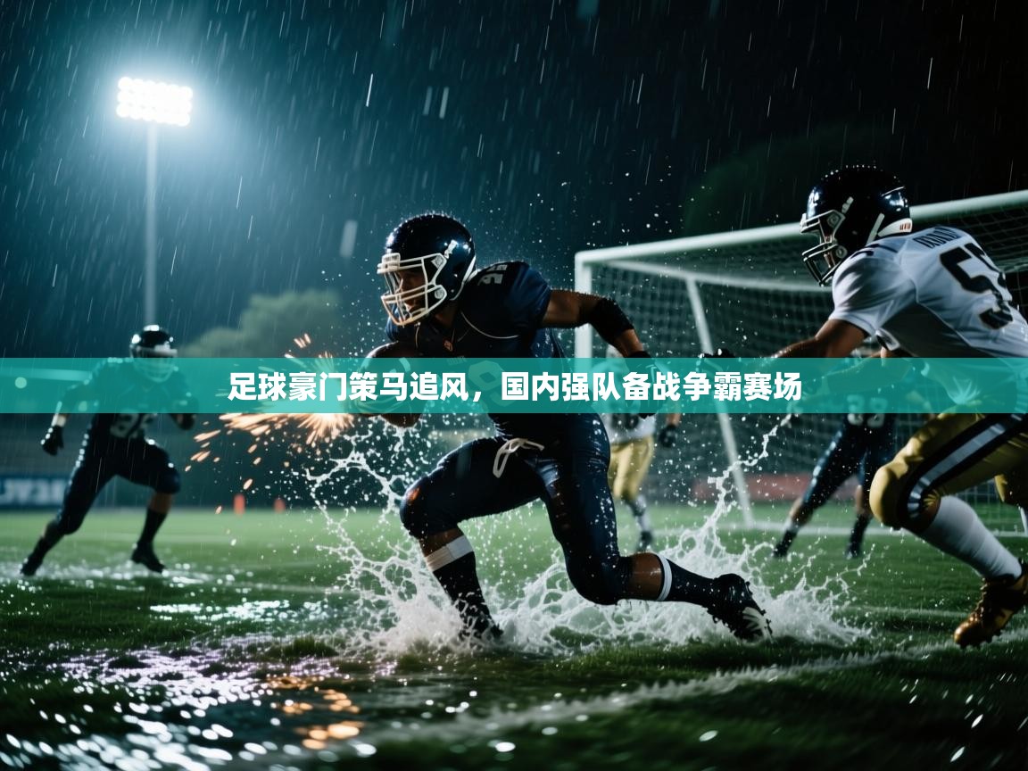 足球豪门策马追风，国内强队备战争霸赛场  第2张