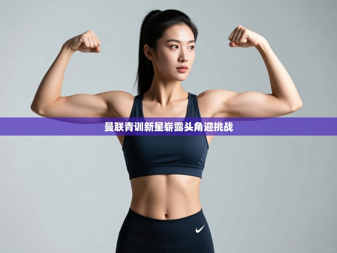 曼联青训新星崭露头角迎挑战