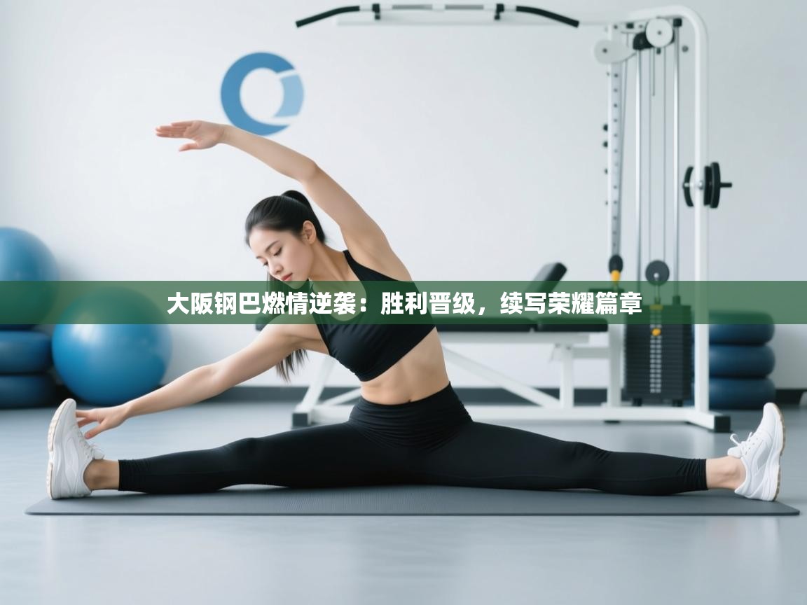 大阪钢巴燃情逆袭：胜利晋级，续写荣耀篇章  第2张