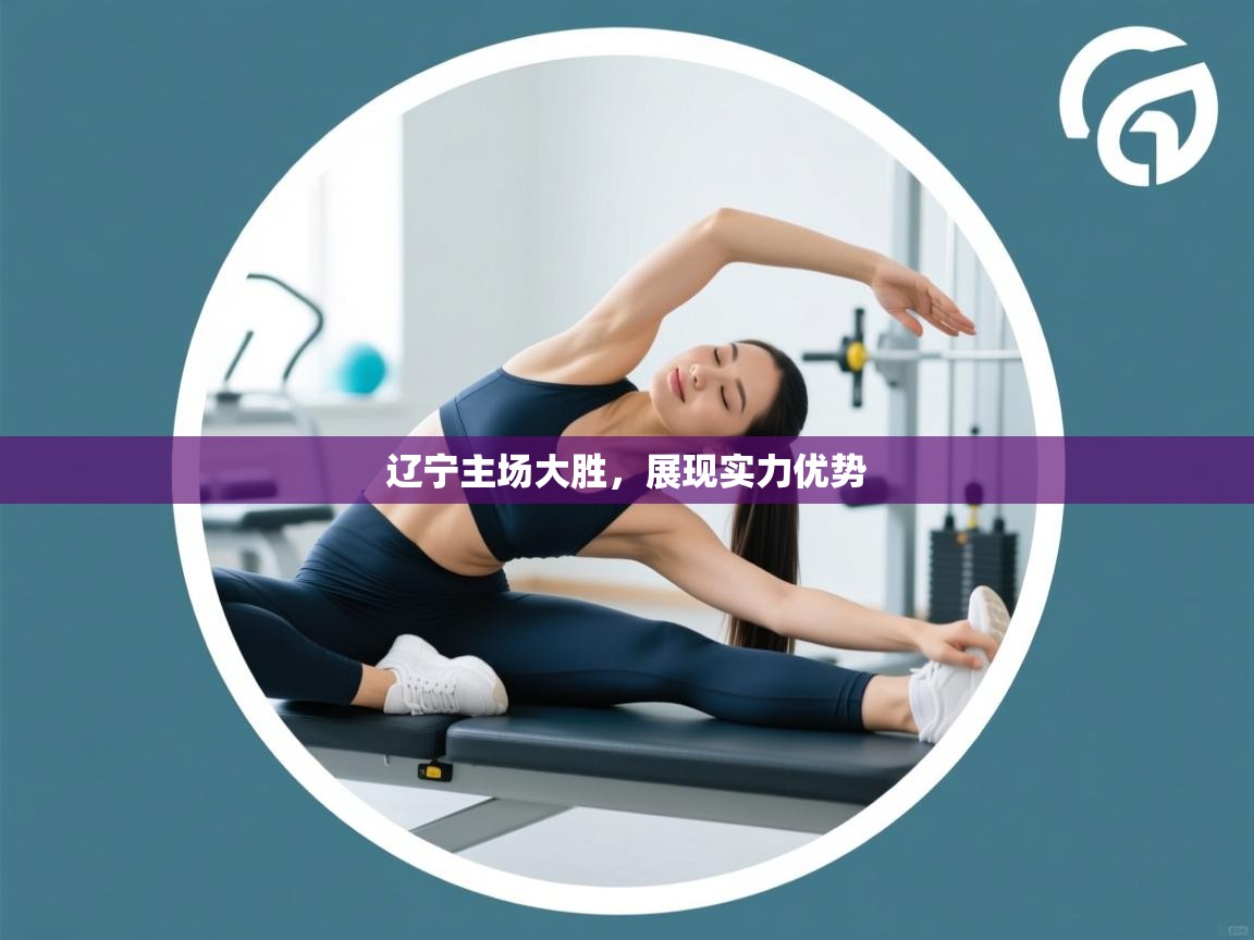 辽宁主场大胜，展现实力优势