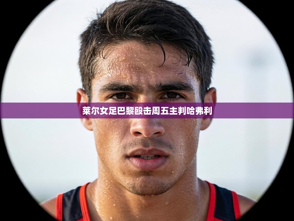 莱尔女足巴黎殴击周五主判哈弗利  第2张